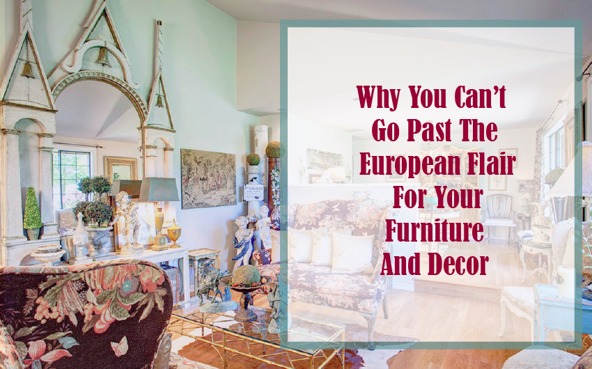 Why can’t go past the European flair for your furniture and décor